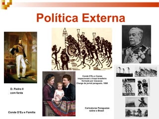 Política Externa
Conde D’Eu e Família
D. Pedro II
com farda
Caricaturas Paraguaias
sobre o Brasil
Conde D'Eu e Caxias
inspecionam a tropa brasileira
formada por macacos
Charge de jornal paraguaio, 1868
 