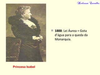  1888: Lei Áurea = Gota
d’água para a queda da
Monarquia.
Princesa Isabel
 