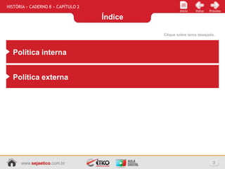 Índice
3www.sejaetico.com.br
PróximoVoltarInício
HISTÓRIA » CADERNO 8 » CAPÍTULO 2
Clique sobre tema desejado.
Política interna
Política externa
 