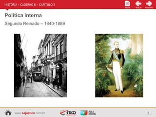 www.sejaetico.com.br 4
Início PróximoVoltarInício
HISTÓRIA » CADERNO 8 » CAPÍTULO 2
Política interna
Segundo Reinado – 1840-1889
 