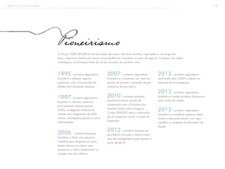 1 3
Pioneirismo
1995 – primeira seguradora
brasileira a oferecer seguros
populares, com o lançamento do
bilhete Fácil Acidentes Pessoais.
1997– primeira seguradora
brasileira a oferecer cobertura
para doenças crônicas graves
(CDG), protegendo milhares de
clientes com diagnóstico de AIDS,
câncer, cardiopatias graves e outras
enfermidades.
2006 – primeira empresa
brasileira a fazer uma pesquisa
científica para diagnosticar quais
fatores deixam os jovens mais
propensos a sofrer, testemunhar ou
cometer atos de violência.
2007 – primeira seguradora
brasileira a compensar, por meio do
plantio de árvores, a emissão de gás
carbônico de sua matriz.
2010 – primeira empresa
brasileira a firmar acordo de
cooperação com o Escritório das
Nações Unidas sobre Drogas e
Crimes (UNODC) para a realização
de um programa social, o Jovem de
Expressão.
2012 – primeira empresa de
previdência privada a oferecer taxa
zero de carregamento para aportes a
partir de R$ 35.
2013 – primeira seguradora
autorizada pela SUSEP a operar no
mercado de microsseguros.
2013 – primeira seguradora
brasileira a vender produtos financeiros
pelo cartão de crédito.
2013 – primeira seguradora
brasileira a coordenar pesquisa sobre
jovens e educação sexual, com rigor
científico e validação do Ministério da
Saúde.
O Grupo CAIXA SEGUROS não tem medo de inovar. Tem feito escolhas importantes e, ao longo dos
anos, colecionou méritos por lançar novas tendências e produtos no setor de seguros. Conheça, em ordem
cronológica, os principais feitos do Grupo lançados em primeira mão:
P e r f i l i n s t i t u c i o n a l
 