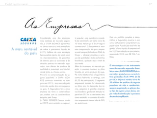 1 7
AsEmpresas
Considerada uma das empresas
mais rentáveis do mercado segura-
dor, a CAXA SEGUROS apresentou
no último exercício uma rentabilida-
de sobre o patrimônio líquido de
63,1%. Reflexo de uma estratégia
bem-sucedida dentro do atual cená-
rio macroeconômico, de garantias
de retorno para os acionistas e da
atuação precisa no mercado segu-
rador, com ofertas de produtos de
qualidade e acessíveis aos brasilei-
ros de todas as classes sociais.
Pioneira na comercialização de se-
guros populares, a CAIXA SEGU-
ROS continuou investindo na cate-
goria em 2013 – ano marcado pelo
início das vendas dos microsseguros
no país. A Seguradora foi a única
empresa do ramo a comercializar
um produto com as características
exigidas pela Susep.
A CAXA SEGUROS lançou ainda
em 2013 outro produto no segmen-
to popular: uma assistência comple-
ta de automóvel a um valor cerca de
10 vezes menor que o de um seguro
convencional. O lançamento é mais
uma comprovação de que a empre-
sa está sempre alinhada ao DNA do
Grupo – oferecer produtos e servi-
ços de qualidade a todas as famílias
brasileiras, qualquer seja o nível de
sua renda.
Além do incremento no mercado po-
pular, a empresa manteve os olhos
focados em outros produtos da casa.
No ramo habitacional, a Seguradora
continua liderando os rankings, com
63,5% de participação. O segmento
empresarial também foi alavancado
no último ano. As demandas dos mi-
cros, pequenos e grandes empresá-
rios brasileiros ganharam atenção es-
pecial em 2013 e o crescimento veio
como resultado: os contratos do multir-
risco empresarial tiveram alta de 56%
em quatro anos.
A mais rentável
do país
Com um portfólio completo e demo-
crático, a Seguradora encerrou o ano
com a certeza de ter cumprido bem seu
papel social. Puxado por essa linha de
gestão, o lucro líquido da empresa sal-
tou 35,3% em relação ao ano anterior,
encerrando 2013 com R$ 956,7 mi-
lhões.
O microsseguro é um instrumento
novo do mercado segurador brasi-
leiro, mas a CAIXA SEGUROS já co-
mercializa produtos com caracterís-
ticas parecidas desde 1995. De lá
pra cá, a empresa vendeu cerca de
20 milhões de apólices de seguros
populares de vida e residenciais,
sempre respeitando os pilares des-
se tipo de seguro: preço baixo, am-
pla rede de distribuição e processo
de venda simplificado.
P e r f i l i n s t i t u c i o n a l
 