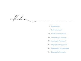Indice
Apresentação
Perfil Institucional
Missão, Visão e Valores
Governança Corporativa
Valorização Profissional
Integração e Engajamento
Desempenho Socioambiental
Desempenho Financeiro
3
6
10
26
33
37
42
56
 