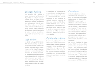 4 0
Serviços Online
Para facilitar a vida e otimizar o
tempo dos clientes, a Companhia
disponibiliza um ambiente virtual to-
talmente seguro, em que é possível
gerenciar os produtos por meio de
uma senha pessoal. Além de atua-
lizar dados cadastrais, os clientes
podem acessar as informações so-
bre os produtos, checar o histórico
de pagamento, imprimir segunda via
de boletos e informes de rendimen-
to para a declaração de Imposto de
Renda.
Loja Virtual
Em 2013, o Grupo CAIXA SEGU-
ROS reformulou sua loja virtual e tor-
nou a comercialização online de seu
portfólio ainda mais ágil e prática.
A loja virtual do Grupo foi a primei-
ra do setor a comercializar produtos
financeiros de maneira estruturada,
em uma mesma plataforma. Mais da
metade dos produtos da Companhia
estão disponíveis para venda no
novo espaço, por meio de cartão de
débito, atendimento online pelo web-
chat e cartões de crédito de diversas
bandeiras.
O investimento no e-commerce tem
se mostrado uma estratégia eficiente
para o setor de seguros. O acesso
e a democratização dos produtos
financeiros no país trouxeram um
resultado econômico crescente. No
último ano, a loja virtual do Grupo
CAIXA SEGUROS vendeu mais de
33 mil produtos, crescimento de 62%
em relação ao ano anterior. A recei-
ta gerada por essas vendas registrou
incremento de 117%, se compara-
do a 2012, fechando 2013 com R$
115,1 milhões.
Cartão de crédito
Recentemente, a Companhia investiu
esforços para facilitar ainda mais as
vendas de seus produtos na internet,
incluindo o cartão de crédito como
modalidade de pagamento. Dois
produtos comercializados na loja vir-
tual do Grupo, o Seguro Odontológi-
co e o Auto Fácil 24 Horas, já estão
disponíveis para compra via cartão
de crédito.
Ouvidoria
A Ouvidoria é a última instância
administrativa de uma empresa na
busca por solucionar questionamen-
tos dos clientes. No Grupo CAIXA
SEGUROS, a área se propõe a ir
além disso. Ao buscar a ajuda da
Ouvidoria, o consumidor mostra de-
sejo em continuar o relacionamento
com a empresa. Por isso, todas as
demandas do Grupo são recebidas
com o intuito de propor melhorias
aos produtos, serviços e processos
executados pelas unidades de ne-
gócios e, com isso, estabelecer um
relacionamento de confiança com o
consumidor.
Em 2013, a Ouvidoria do Grupo
recebeu 5.693 ocorrências, 42% a
mais em relação ao mesmo período
de 2012. Das intervenções recebi-
das, 46,50% foram consideradas
procedentes. Pelos órgãos regulado-
res e normativos, o prazo máximo
de resposta é de 15 dias corridos.
O Grupo tem se antecipado ao pra-
zo e registrou em 2013 tempo mé-
dio de resposta de 10 dias corridos.
D e s e m p e n h o s o c i o a m b i e n t a l
 