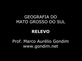 GEOGRAFIA DO
 MATO GROSSO DO SUL

        RELEVO

Prof. Marco Aurélio Gondim
      www.gondim.net
 