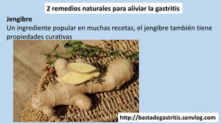 2 remedios naturales para aliviar la gastritis
Jengibre
Un ingrediente popular en muchas recetas, el jengibre también tiene
propiedades curativas
http://bastadegastritis.senvlog.com
 