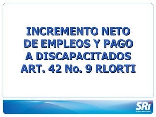 INCREMENTO NETO DE EMPLEOS Y PAGO A DISCAPACITADOS ART. 42 No. 9 RLORTI  