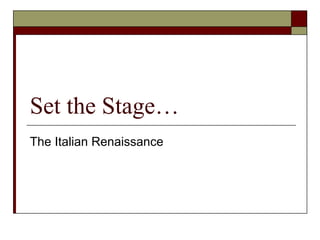 Set the Stage…
The Italian Renaissance
 