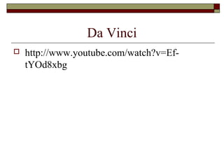 Da Vinci
 http://www.youtube.com/watch?v=Ef-
tYOd8xbg
 