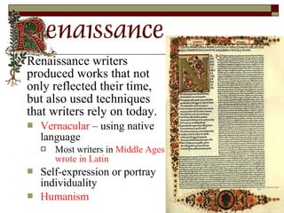  Renaissance writers
produced works that not
only reflected their time,
but also used techniques
that writers rely on today.
 Vernacular – using native
language
 Most writers in Middle Ages
wrote in Latin
 Self-expression or portray
individuality
 Humanism
 