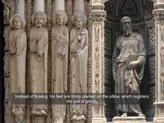 Instead of floating, his feet are firmly planted on the pillow, which registers
the pull of gravity
 