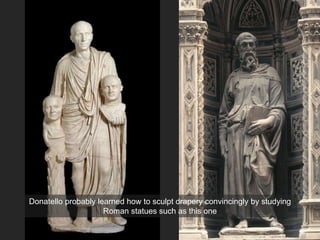 Donatello probably learned how to sculpt drapery convincingly by studying
Roman statues such as this one
 