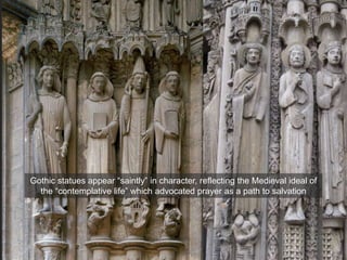 Gothic statues appear “saintly” in character, reflecting the Medieval ideal of
the “contemplative life” which advocated prayer as a path to salvation
 