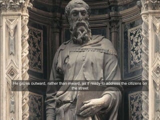 He gazes outward, rather than inward, as if ready to address the citizens on
the street
 