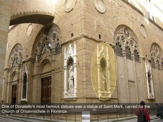 One of Donatello’s most famous statues was a statue of Saint Mark, carved for the
Church of Orsanmichele in Florence
 
