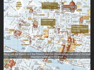 Along with the Duomo and the Palazzo Vecchio, Orsanmichele was one of the most
important buildings in Florence
The Duomo
The Palazzo
Vecchio (municipal
town hall)
Orsanmichele
 