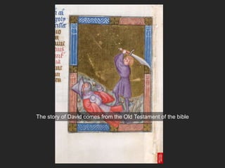 The story of David comes from the Old Testament of the bible
 