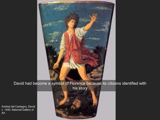 Andrea del Castagno, David,
c. 1450, National Gallery of
Art
David had become a symbol of Florence because its citizens identified with
his story
 