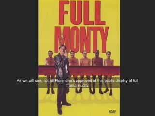 As we will see, not all Florentine’s approved of this public display of full
frontal nudity
 