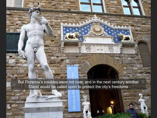 But Florence’s troubles were not over, and in the next century another
David would be called upon to protect the city’s freedoms
 