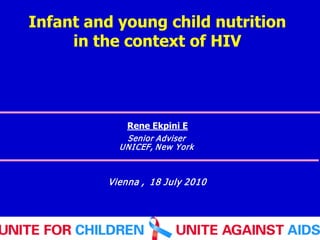Infant and young child nutrition
     in the context of HIV




             Rene Ekpini E
            Senior Adviser
           UN I CEF, N ew York



         Vienna , 18 July 2010
 