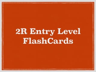 2R Entry Level
FlashCards
 
