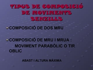 TIPUS DE COMPOSICIÓTIPUS DE COMPOSICIÓ
DE MOVIMENTSDE MOVIMENTS
SENZILLSSENZILLS
COMPOSICIÓ DE DOS MRU
COMPOSICIÓ DE MRU I MRUA :
MOVIMENT PARABÒLIC O TIR
OBLIC
ABAST I ALTURA MÀXIMA
 