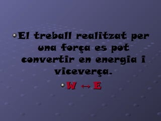 El treball realitzat per
una força es pot
convertir en energia i
viceverça.
WW ↔↔ EE
 