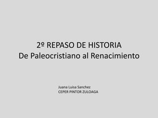 2º REPASO DE HISTORIA De Paleocristiano al Renacimiento Juana Luisa Sanchez CEPER PINTOR ZULOAGA 