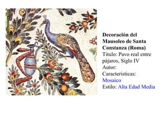 Decoración del Mausoleo de Santa Constanza (Roma) Titulo: Pavo real entre pájaros, Siglo IV Autor:  Caracteristicas:  Mosaico   Estilo:  Alta Edad Media 