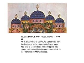IGLESIA SANTOS APÓSTOLES-ATENAS -  SIGLO XI ARTE BIZANTINO .5 CUPULAS. Construida por Justiniano no se ha conservado (en su lugar hoy está la Mezquita de Murad II) pero nos queda esta maravillosa imagen proveniente de las "Homilías de Monje Jacobo. 