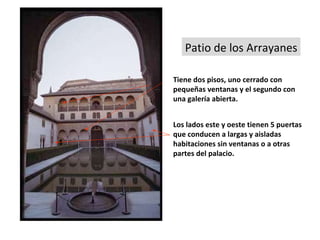 Patio de los Arrayanes Tiene dos pisos, uno cerrado con pequeñas ventanas y el segundo con una galería abierta. Los lados este y oeste tienen 5 puertas que conducen a largas y aisladas habitaciones sin ventanas o a otras partes del palacio. 