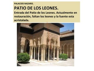 PALACIOS NAZARIS.  PATIO DE LOS LEONES. Entrada del Patio de los Leones. Actualmente en restauración, faltan los leones y la fuente esta acristalada. 