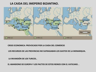 CRISIS ECONOMICA: PROVOCADO POR LA CAIDA DEL COMERCIO LOS RECURSOS DE LAS PROVINCIAS NO SUFRAGABAN LOS GASTOS DE LA MONARQUIA. LA INVANSIÓN DE LOS TURCOS.. EL ABANDONO DE EUROPA Y LOS PACTOS DE ESTOS REINOS CON EL VATICANO. . LA CAIDA DEL IMEPERIO BIZANTINO. 