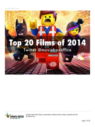 Top 20 Films of 2014 
Created with Haiku Deck, presentation software that's simple, beautiful and fun. 
By Movie Fan 
page 1 of 36 
 
