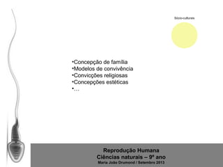 Sócio-culturais

•Concepção de família
•Modelos de convivência
•Convicções religiosas
•Concepções estéticas
•…

Reprodução Humana
Ciências naturais – 9º ano
Maria João Drumond / Setembro 2013

 