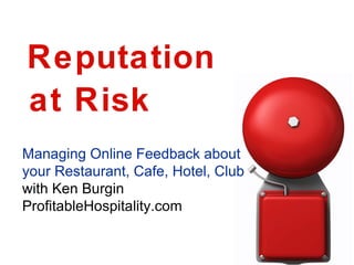Reputation  Managing Online Feedback about  your Restaurant, Cafe, Hotel, Club with Ken Burgin ProfitableHospitality.com  at Risk 
