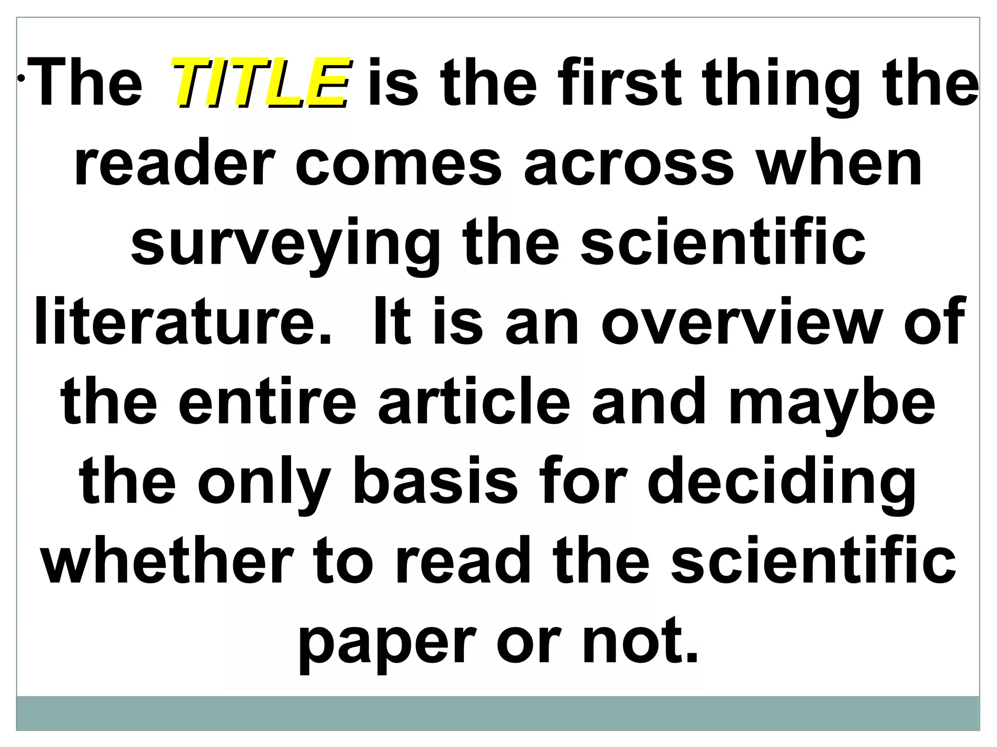 The  TITLE  is the first thing the reader comes across when surveying the scientific literature.  It is an overview of the entire article and maybe the only basis for deciding whether to read the scientific paper or not. 