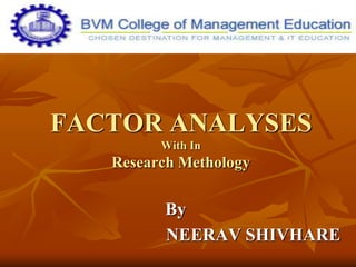 FACTOR ANALYSES
With In
Research Methology
By
NEERAV SHIVHARE
 