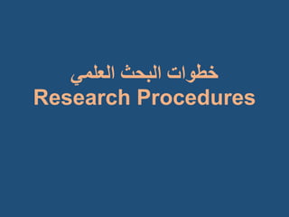 ‫البحج‬ ‫خطواث‬‫العلمي‬
Research Procedures
 