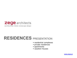 RESIDENCES PRESENTATION
                residential complexes
                private residences
                apartments
                vacation houses


                                         www.zege.gr
 