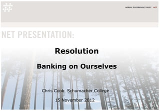Resolution

Banking on Ourselves


 Chris Cook Schumacher College

      15 November 2012
 