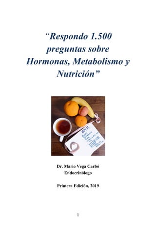 1
“Respondo 1.500
preguntas sobre
Hormonas, Metabolismo y
Nutrición”
Dr. Mario Vega Carbó
Endocrinólogo
Primera Edición, 2019
 