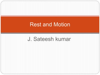 J. Sateesh kumar
Rest and Motion
 