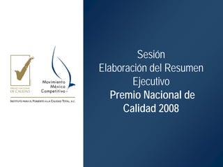 Sesión
Elaboración del Resumen
        Ejecutivo
   Premio Nacional de
      Calidad 2008
 