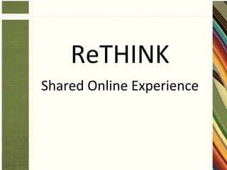 ReTHINK
Shared Online Experience
 