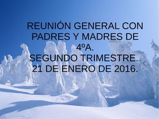 REUNIÓN GENERAL CON
PADRES Y MADRES DE
4ºA.
SEGUNDO TRIMESTRE.
21 DE ENERO DE 2016.
 