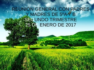 REUNIÓN GENERAL CON PADRES
Y MADRES DE 5ºA Y B
SEGUNDO TRIMESTRE
25 DE ENERO DE 2017
 