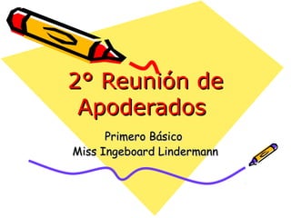 2° Reunión de2° Reunión de
ApoderadosApoderados
Primero BásicoPrimero Básico
Miss Ingeboard LindermannMiss Ingeboard Lindermann
 