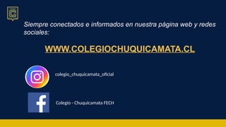 Siempre conectados e informados en nuestra página web y redes
sociales:
WWW.COLEGIOCHUQUICAMATA.CL
colegio_chuquicamata_oficial
Colegio - Chuquicamata FECH
 
